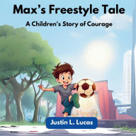 Title: Max's Freestyle Tale: A Children's Story of Courage, Author: Justin L Lucas