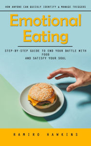 Title: Emotional Eating: How Anyone Can Quickly Identify & Manage Triggers (Step-by-step Guide to End Your Battle With Food and Satisfy Your Soul), Author: Ramiro Hawkins