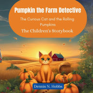 Title: Pumpkin the Farm Detective: The Curious Cat and the Rolling Pumpkins (The Children's Storybook), Author: Dennis N Hobbs