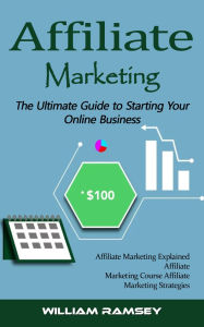 Title: Affiliate Marketing: The Ultimate Guide to Starting Your Online Business (Affiliate Marketing Explained Affiliate Marketing Course Affiliate Marketing Strategies), Author: William Ramsey