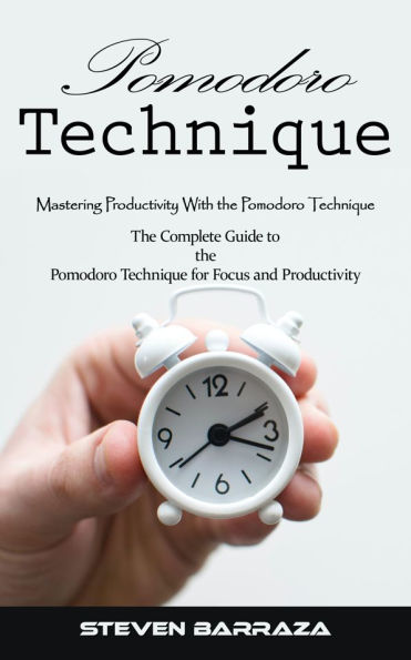 Pomodoro Technique: Mastering Productivity With the Pomodoro Technique (The Complete Guide to the Pomodoro Technique for Focus and Productivity)