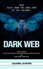 Dark Web: True Tales From the Dark Side of the Internet (The Ultimate Guide to Private Investigators Mastering Internet and Dark Web Searches)