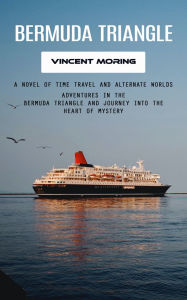 Title: Bermuda Triangle: A Novel of Time Travel and Alternate Worlds (Adventures in the Bermuda Triangle and Journey Into the Heart of Mystery), Author: Vincent Moring