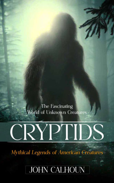 Cryptids: The Fascinating World of Unknown Creatures (Mythical Legends of American Creatures)