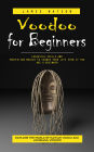 Voodoo for Beginners: Explore the World of Haitian Vodou and Louisiana Voodoo (Essential Spells and Protection Magick to Change Your Life Even if You Are a Beginner)