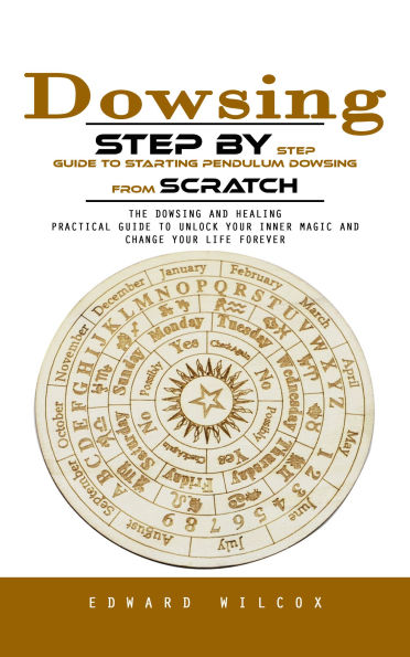 Dowsing: Step by Step Guide to Starting Pendulum Dowsing From Scratch (The Dowsing and Healing Practical Guide to Unlock Your Inner Magic and Change Your Life Forever)