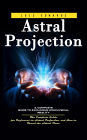Astral Projection: A Complete Guide to Exploring Nonphysical Reality (The Complete Guide for Beginners on Astral Projection, and How to Travel the Astral Plane)