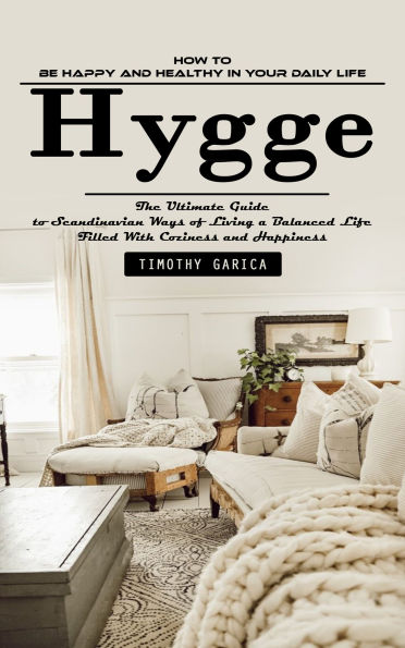 Hygge: How to Be Happy and Healthy in Your Daily Life (The Ultimate Guide to Scandinavian Ways of Living a Balanced Life Filled With Coziness and Happiness)