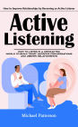 Active Listening: How to Improve Relationships by Becoming an Active Listener (How to Listen in a Distracted World to Build Trust, Improve Conversations and Deepen Relationships)