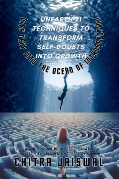 Unearth 21 Techniques to Transform Self-Doubts into Growth: Dive Deep the Ocean of Introspection