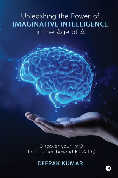 Unleashing the Power of Imaginative Intelligence in the Age of AI: Discover your ImQ: The Frontier beyond IQ & EQ