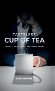 Title: Tasteless Cup of Tea: Odyssey of dreams pursued and destinies revealed, Author: Robin George