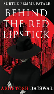 Title: Behind The Red Lipstick: Subtle Femme Fatale, Author: Ashutosh Jaiswal