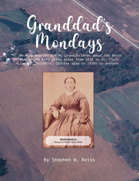 Granddad's Monday: 94 More Stories for My Grandchildren about the Reiss Family and Farm which dates from 1838 St. Clair County, Illinois. span to 1830s 1930s