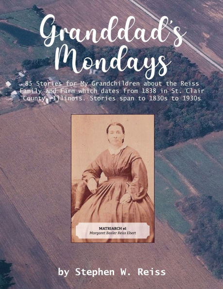 Granddad's Mondays: 85 Stories for My Grandchildren about the Reiss Family and Farm which dates from 1838 St. Clair County, Illinois. span to 1830s 1930s