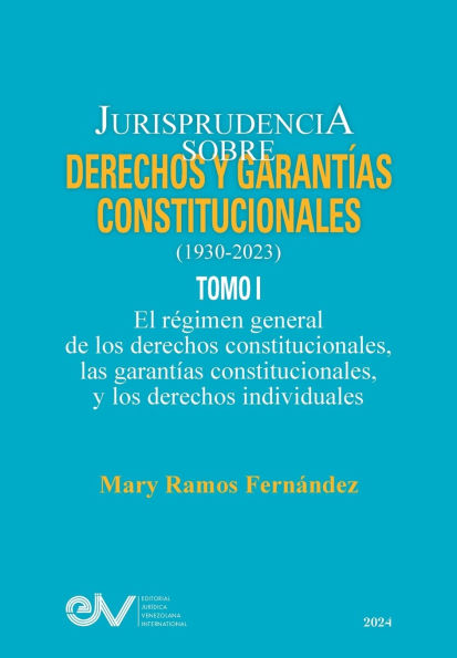 JURISPRUDENCIA SOBRE DERECHOS Y GARANTï¿½AS CONSTITUCIONALES. 1930-2023. TOMO I. El rï¿½gimen general de los derechos constitucionales; las garantï¿½as constitucionales y los derechos indivicuales