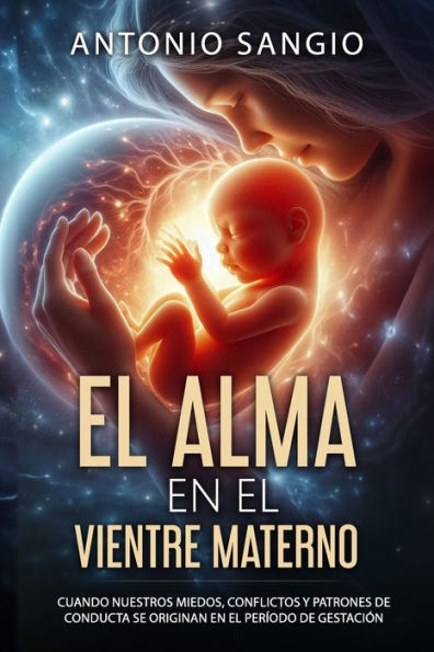 El alma en el vientre materno: Cuando nuestros miedos, conflictos y patrones de conducta se originan en el perï¿½odo de gestaciï¿½n