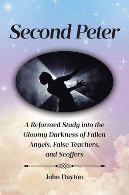 Second Peter: A Reformed Study into the Gloomy Darkness of Fallen Angels, False Teachers, and Scoffers