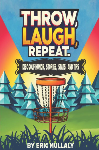 Throw, Laugh, Repeat: Disc Golf Humor, Stories, Stats, & Tips