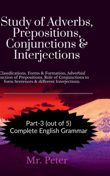 Study of Adverbs, Prepositions, Conjunctions & Interjections: Classifications, Forms & Formation, Adverbial Function of Prepositions, Role of Conjunctions to form Sentences & different Interjections.