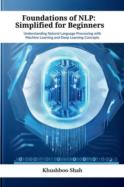 Foundations of NLP: Simplified for Beginners: Understanding Natural Language Processing with Machine Learning and Deep Concepts