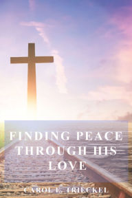 Title: Finding Peace Through God's Presence, Author: Carol E. Trieckel