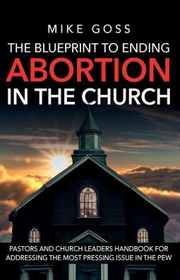 The Blueprint to Ending Abortion in the Church: "A Guide for Pastors and Church Leaders to Address Abortion with Compassion and Biblical Integrity"