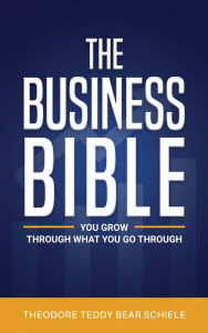 Title: The Business Bible: You Grow Through What You Go Through, Author: Theodore Schiele