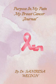 Title: Purpose In My Pain My Breast Cancer Journal, Author: Santresa Weldon