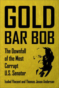 Title: Gold Bar Bob: The Downfall of the Most Corrupt US Senator, Author: Isabel Vincent