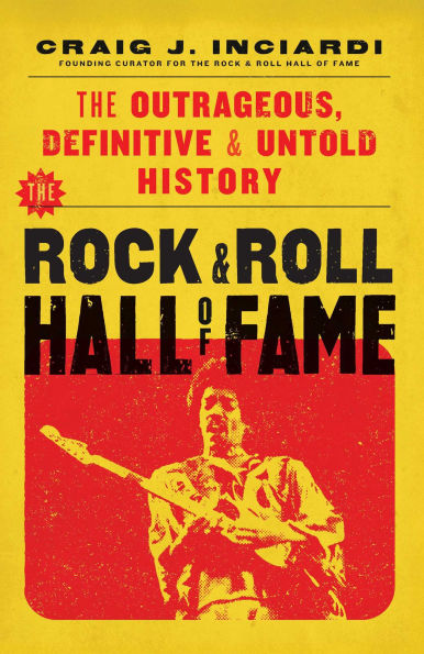 The Rock & Roll Hall of Fame: Outrageous, Definitive Untold History