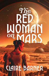 Title: The Red Woman on Mars: A Novel, Author: Claire Barner