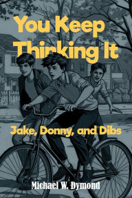 Title: You Keep Thinking It: Jake, Donny, and Dibs, Author: Michael  W. Dymond