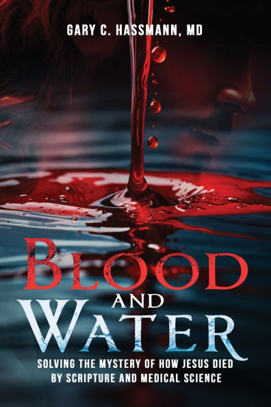 Blood and Water: Solving the Mystery of How Jesus Died by Scripture Medical Science