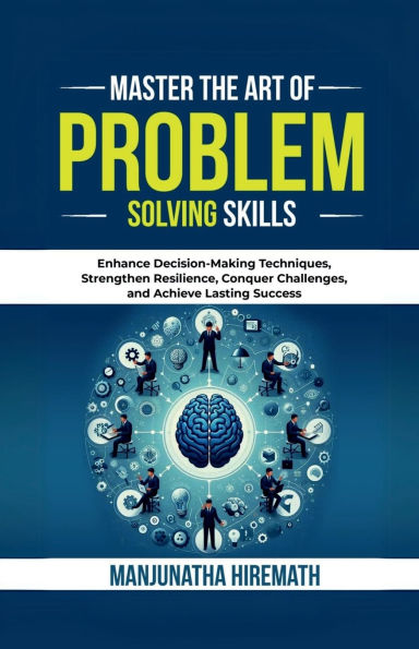 Master The Art of Problem Solving Skills: Enhance Decision-Making Techniques, Strengthen Resilience, Conquer Challenges, and Achieve Lasting Success IN