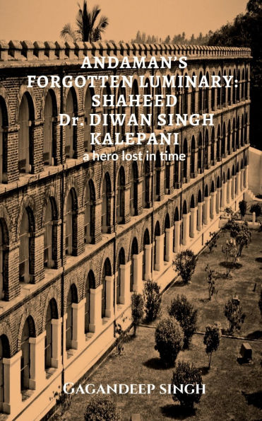 Andaman's Forgotten Luminary: SHAHEED Dr. DIWAN SINGH KALEPANI: A hero lost time