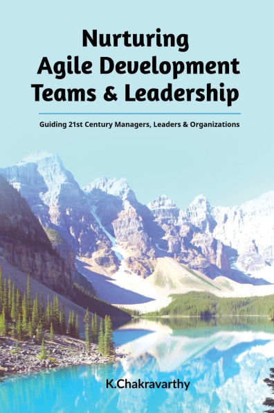 Nurturing Agile Development Teams & Leadership: Guiding 21st Century Managers, Leaders Organizations