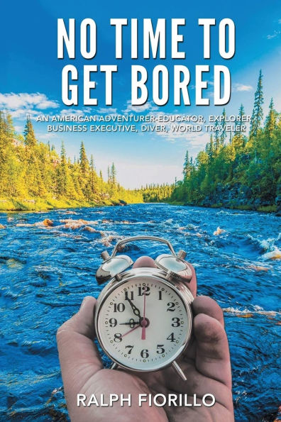 No Time To Get Bored: An American Adventurer-Educator, Explorer, Business Executive, Diver, World Class Traveler