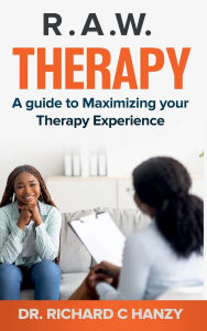 Title: R . A .W. Therapy: A guide to Maximizing your Therapy Experience, Author: Dr. Richard C. Hanzy