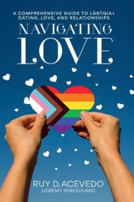 Title: Navigating Love: A Comprehensive Guide to LGBTQIA+ Dating, Love, and Relationships, Author: Ruy D. Acevedo