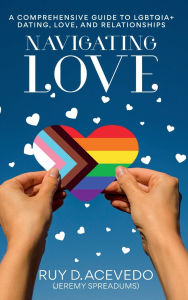 Title: Navigating Love: A Comprehensive Guide to LGBTQIA+ Dating, Love, and Relationships, Author: Ruy D. Acevedo