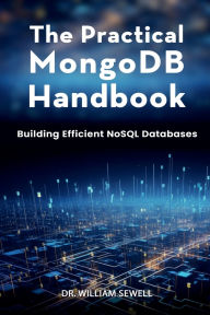 Title: The Practical MongoDB Handbook: Building Efficient NoSQL Databases, Author: Dr. William Sewell