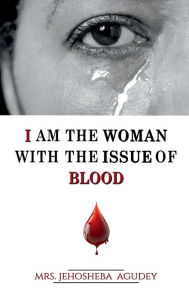 Title: I AM THE WOMAN WITH THE ISSUE OF BLOOD, Author: Jehosheba Agudey