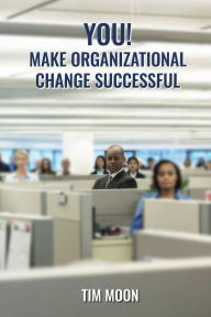 Title: You! Make Organizational Change Successful, Author: Tim Moon