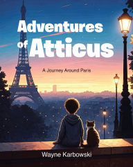 Title: Adventures of Atticus: A Journey Around Paris, Author: Wayne Karbowski