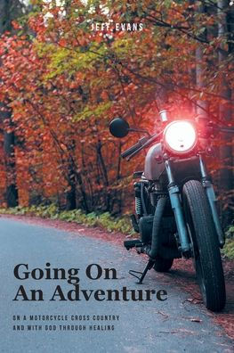 Going On An Adventure: A Motorcycle Cross Country and with God Through Healing