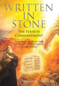 Title: Written in Stone The Fourth Commandment: The heart of belief and faith and other things to consider, Author: Michael A Catellier