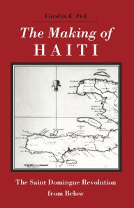 Title: The Making of Haiti: Saint Domingue Revolution From Below, Author: Carolyn E. Fick