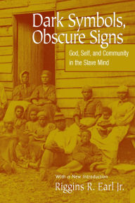 Title: Dark Symbols, Obscure Signs: God, Self, and Community in the Slave Mind, Author: Riggins R. Earl