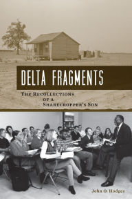 Title: Delta Fragments: The Recollections of a Sharecropper's Son, Author: John O. Hodges